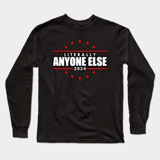 Literally Anyone Else Funny President Election 2024 Long Sleeve T-Shirt